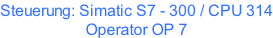 Steuerung: Simatic S7 - 300 / CPU 314 Operator OP 7