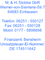 M. & H. Stobbe GbR Werner-von-Siemens-Str.7 64683 Einhausen  Telefon: 06251 - 550127 Fax: 06251 - 550128 Mobil: 0177 - 5898898  Finanzamt: Bensheim Umsatzsteuer-ID-Nummer: DE 174511642