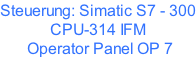 Steuerung: Simatic S7 - 300 CPU-314 IFM   Operator Panel OP 7